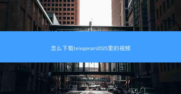 怎么下载telegeram2025里的视频