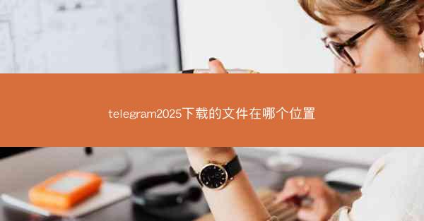 telegram2025下载的文件在哪个位置