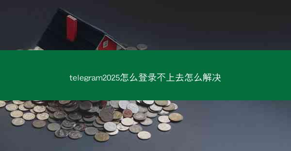 telegram2025怎么登录不上去怎么解决
