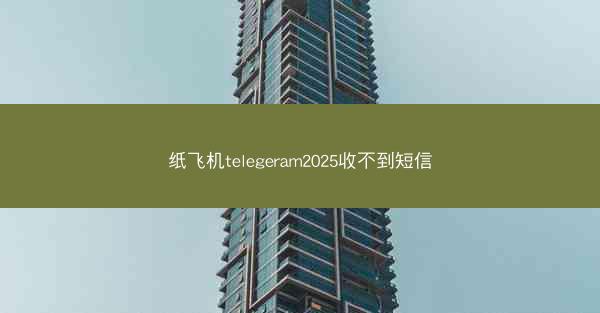 纸飞机telegeram2025收不到短信