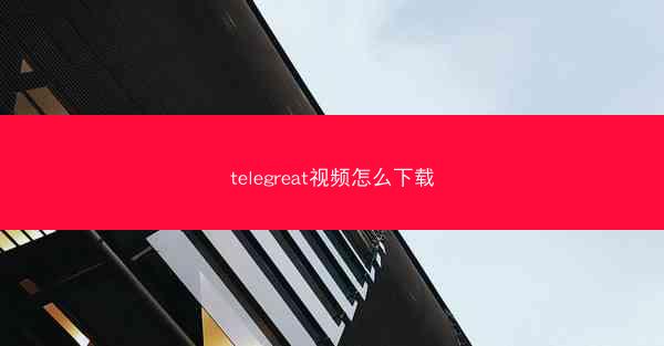 telegreat视频怎么下载