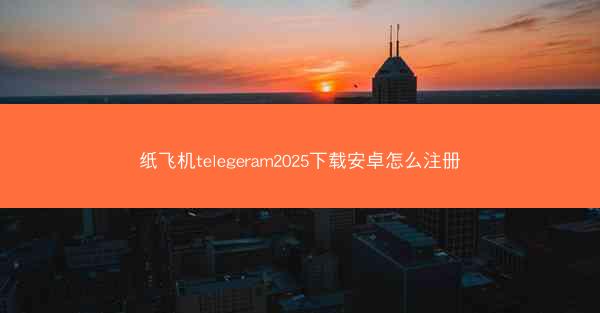 纸飞机telegeram2025下载安卓怎么注册