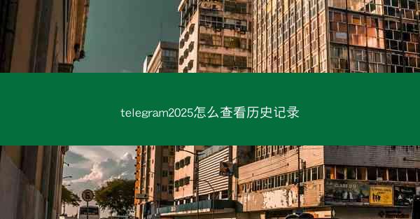 telegram2025怎么查看历史记录
