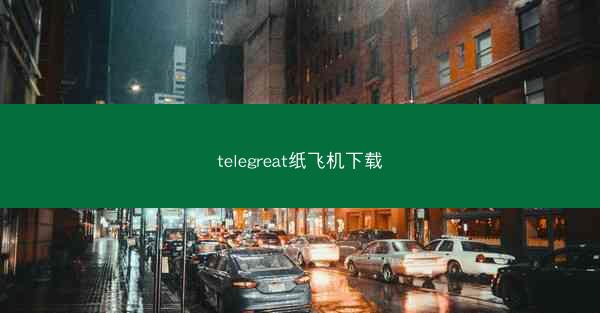 telegreat纸飞机下载