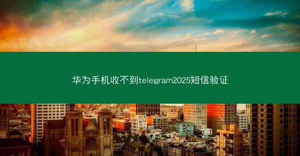 华为手机收不到telegram2025短信验证