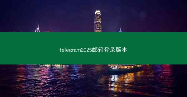 telegram2025邮箱登录版本