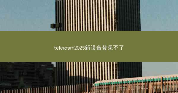telegram2025新设备登录不了