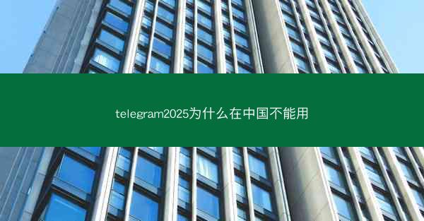 telegram2025为什么在中国不能用