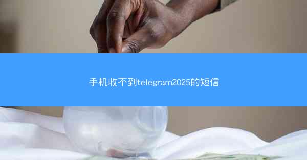 手机收不到telegram2025的短信