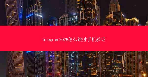 telegram2025怎么跳过手机验证