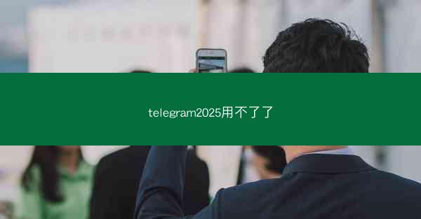 telegram2025用不了了
