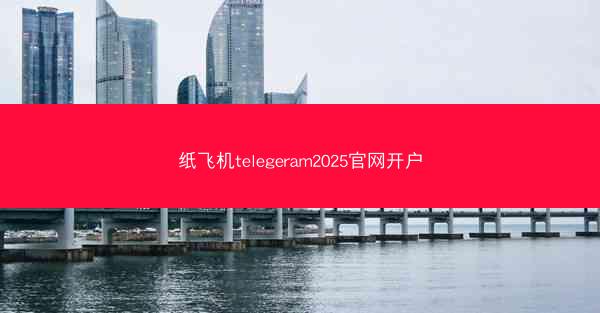 纸飞机telegeram2025官网开户
