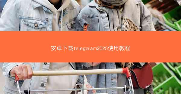 安卓下载telegeram2025使用教程