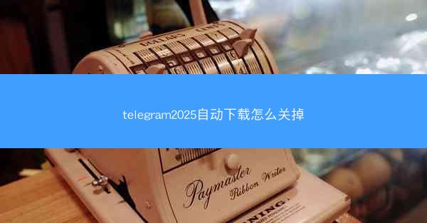 telegram2025自动下载怎么关掉