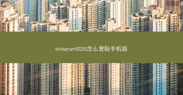 telegram2025怎么登陆手机版