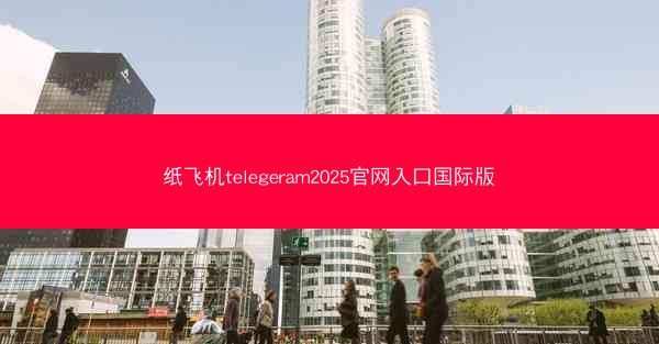 纸飞机telegeram2025官网入口国际版