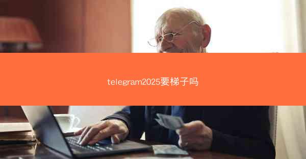 telegram2025要梯子吗