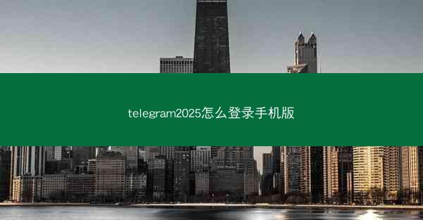 telegram2025怎么登录手机版