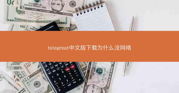 telegreat中文版下载为什么没网络