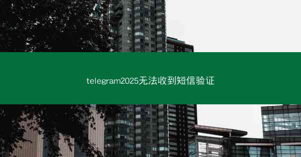 telegram2025无法收到短信验证