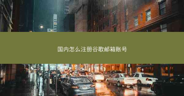 国内怎么注册谷歌邮箱账号