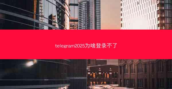 telegram2025为啥登录不了