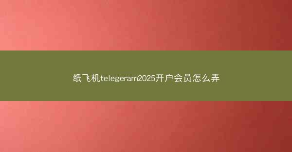纸飞机telegeram2025开户会员怎么弄