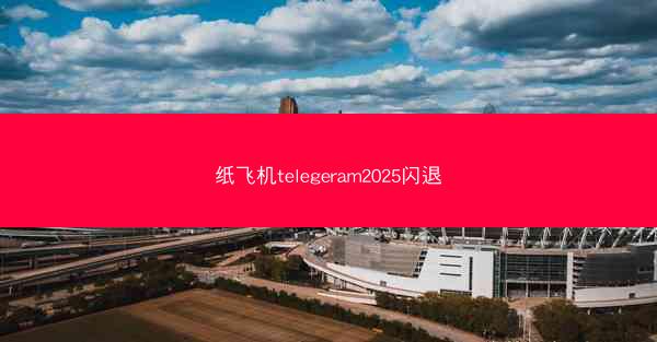 纸飞机telegeram2025闪退