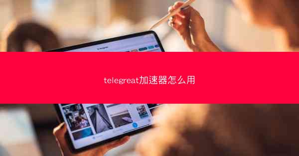 telegreat加速器怎么用