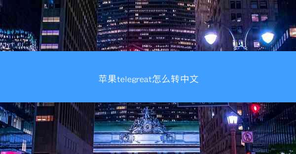 苹果telegreat怎么转中文