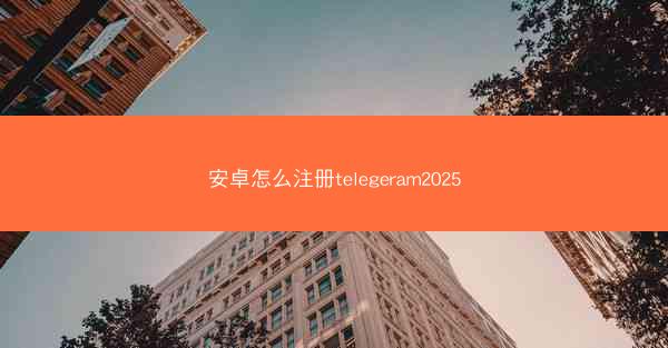 安卓怎么注册telegeram2025
