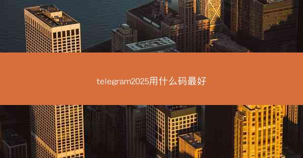 telegram2025用什么码最好