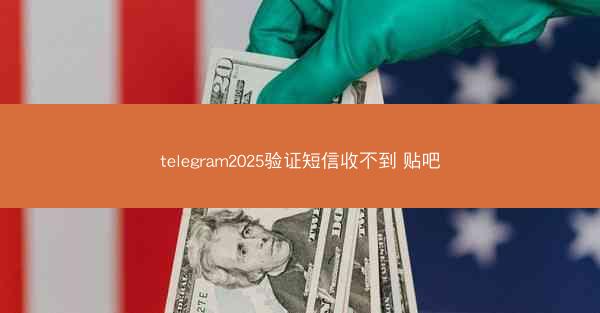telegram2025验证短信收不到 贴吧