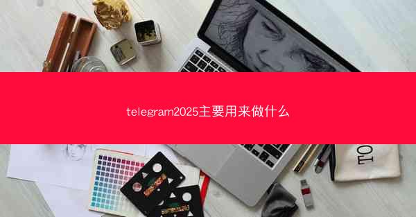 telegram2025主要用来做什么