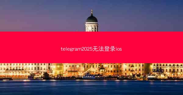telegram2025无法登录ios