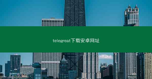 telegreat下载安卓网址