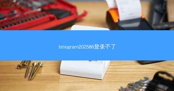 telegram202586登录不了
