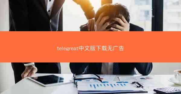 telegreat中文版下载无广告