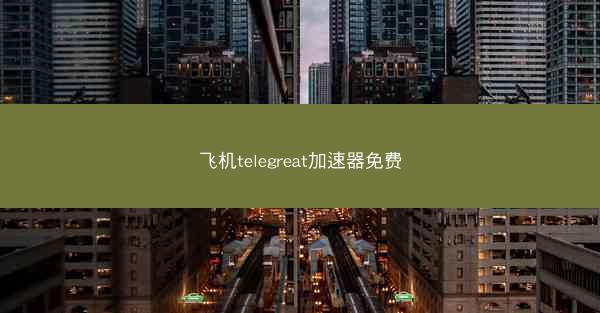 飞机telegreat加速器免费