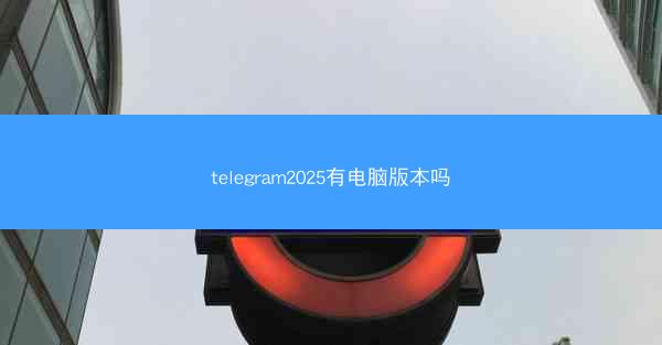 telegram2025有电脑版本吗