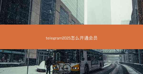 telegram2025怎么开通会员