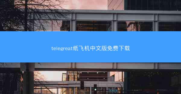 telegreat纸飞机中文版免费下载