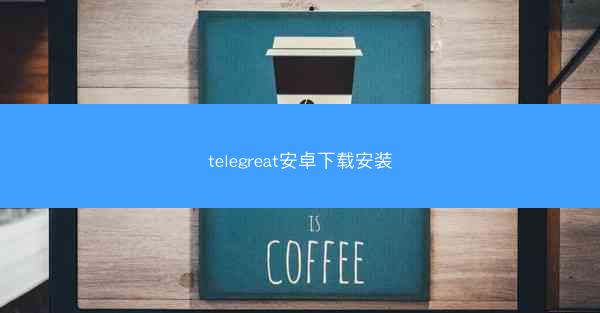 telegreat安卓下载安装