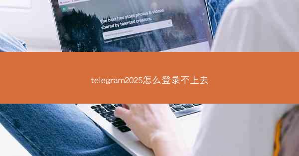 telegram2025怎么登录不上去