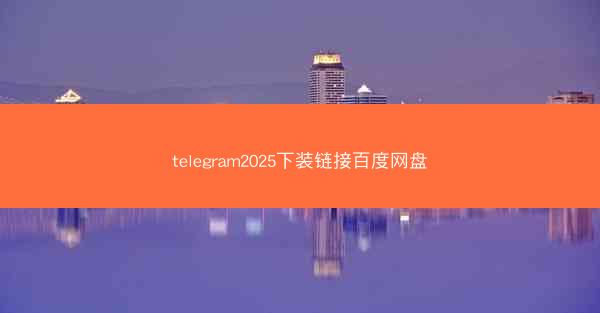 telegram2025下装链接百度网盘