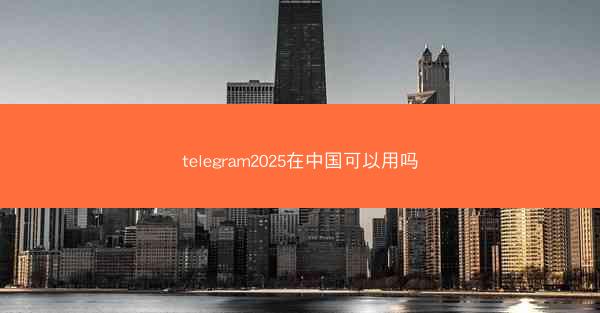telegram2025在中国可以用吗