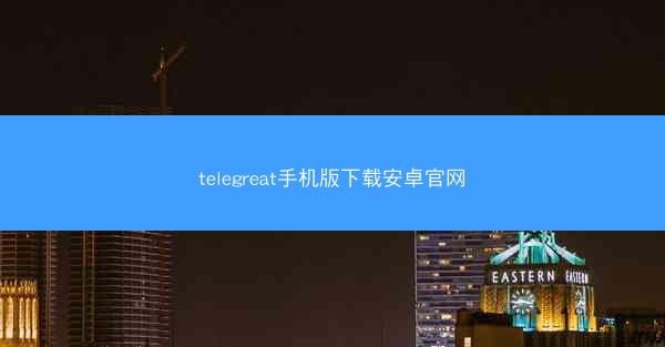 telegreat手机版下载安卓官网