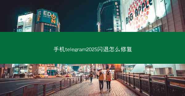 手机telegram2025闪退怎么修复