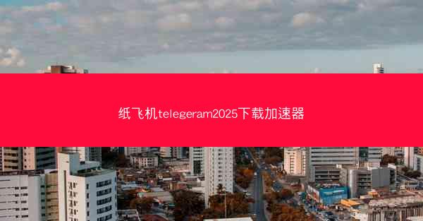 纸飞机telegeram2025下载加速器