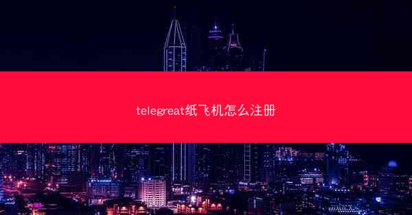 telegreat纸飞机怎么注册